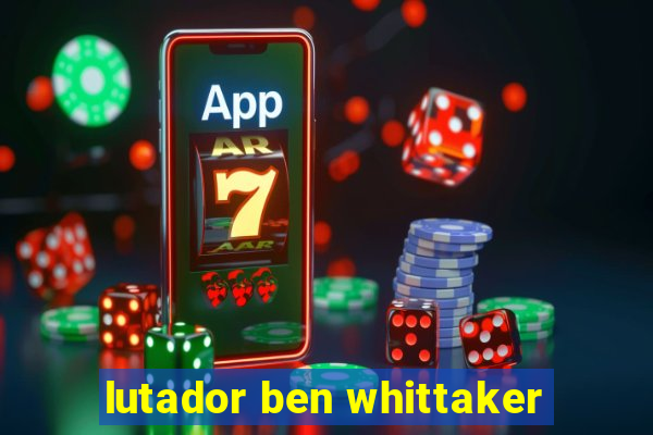 lutador ben whittaker